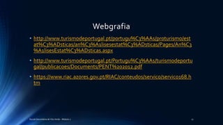 Webgrafia
• http://www.turismodeportugal.pt/portugu%C3%AAs/proturismo/est
at%C3%ADsticas/an%C3%A1lisesestat%C3%ADsticas/Pages/An%C3
%A1lisesEstat%C3%ADsticas.aspx
• http://www.turismodeportugal.pt/Portugu%C3%AAs/turismodeportu
gal/publicacoes/Documents/PENT%202012.pdf
• https://www.riac.azores.gov.pt/RIAC/conteudos/servico/servico168.h
tm
Escola Secundária de Vila Verde - Módulo 2 27
 