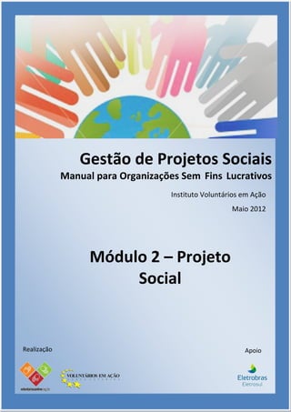 Gestão de Projetos Sociais
             Manual para Organizações Sem Fins Lucrativos
                                    Instituto Voluntários em Ação
                                                      Maio 2012




                   Módulo 2 – Projeto
                        Social


Realização                                                Apoio
 