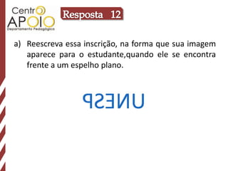 Resposta   12Reescreva essa inscrição, na forma que sua imagem aparece para o estudante,quando ele se encontra frente a um espelho plano.