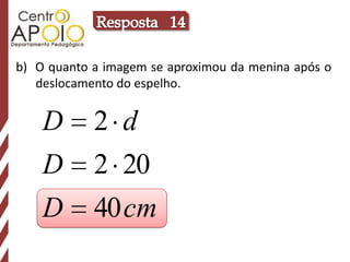 Resposta   14b)  O quanto a imagem se aproximou da menina após o deslocamento do espelho.