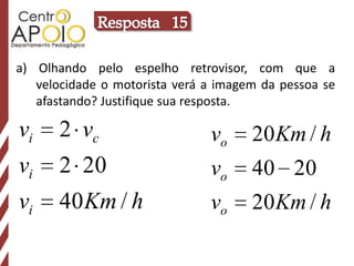 Resposta   15a) Olhando pelo espelho retrovisor, com que a velocidade o motorista verá a imagem da pessoa se afastando? Justifique sua resposta.