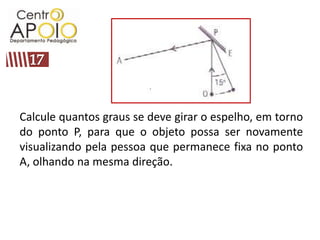 17Calcule quantos graus se deve girar o espelho, em torno do ponto P, para que o objeto possa ser novamente visualizando pela pessoa que permanece fixa no ponto A, olhando na mesma direção.