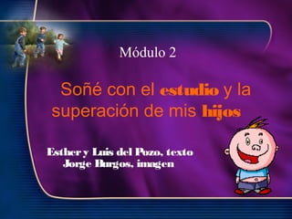 Esthery Luis del Pozo, texto
Jorge Burgos, imagen
Módulo 2
Soñé con el estudio y la
superación de mis hijos
 