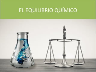 EL EQUILIBRIO QUÍMICOEL EQUILIBRIO QUÍMICO
 