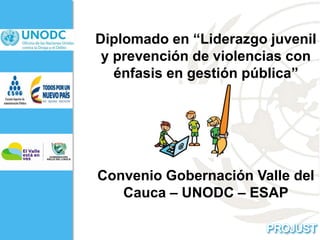 Diplomado en “Liderazgo juvenil
y prevención de violencias con
énfasis en gestión pública”
Convenio Gobernación Valle del
Cauca – UNODC – ESAP
 