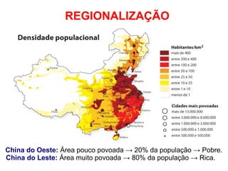 China do Oeste: Área pouco povoada → 20% da população → Pobre.
China do Leste: Área muito povoada → 80% da população → Rica.
REGIONALIZAÇÃO
 