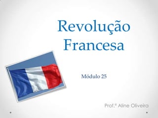 Revolução
Francesa
Módulo 25
Prof.ª Aline Oliveira
 