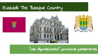Euskadi: The Basque Country 
“Las diputaciones”: provincial parliaments 
 