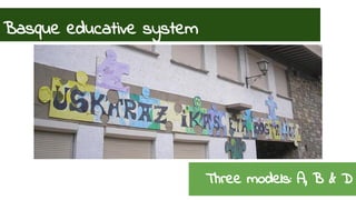 Basque educative system 
Three models: A, B & D 
 