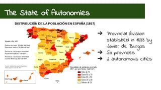 The State of Autonomies 
➔ Provincial division 
stablished in 1833 by 
Javier de Burgos 
➔ 50 provinces 
➔ 2 autonomous cities 
 