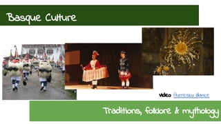 Basque Culture 
Video: Aurresku dance 
Traditions, folklore & mythology 
 