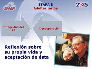 ETAPA 8 Adultez tardía Reflexión sobre su propia vida y aceptación de ésta