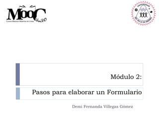 Módulo 2:
Pasos para elaborar un Formulario
Demi Fernanda Villegas Gómez
 