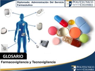 Diplomado: Administración Del Servicio
Farmacéutico
GLOSARIO
Farmacovigilancia y Tecnovigilancia
 