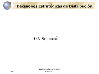 Decisiones Estratégicas de Distribución




                   02. Selección




                      Decisiones Estratégicas de
17/03/12                     Distribución          1
 