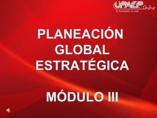 PLANEACIÓN  GLOBAL ESTRATÉGICA MÓDULO III 