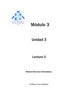 Módulo 3


      Unidad 3



       Lectura 3



Materia Recursos Informáticos.




    Profesor: Luis Calderón
 