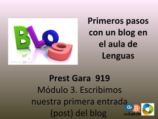 Primeros pasos
con un blog en
el aula de
Lenguas
Prest Gara 919
Módulo 3. Escribimos
nuestra primera entrada
(post) del blog
Crédito de la imagen
 