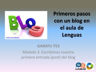 Primeros pasos 
con un blog en 
el aula de 
Lenguas 
Prest_Gara 53_020 
Módulo 3. Escribimos 
nuestra primera entrada 
(post) del blog 
Crédito de la imagen 
 