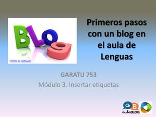 Primeros pasos 
con un blog en 
el aula de 
Lenguas 
Prest_Gara 53_020 
Módulo 3. Insertar 
etiquetas 
Crédito de la imagen 
 