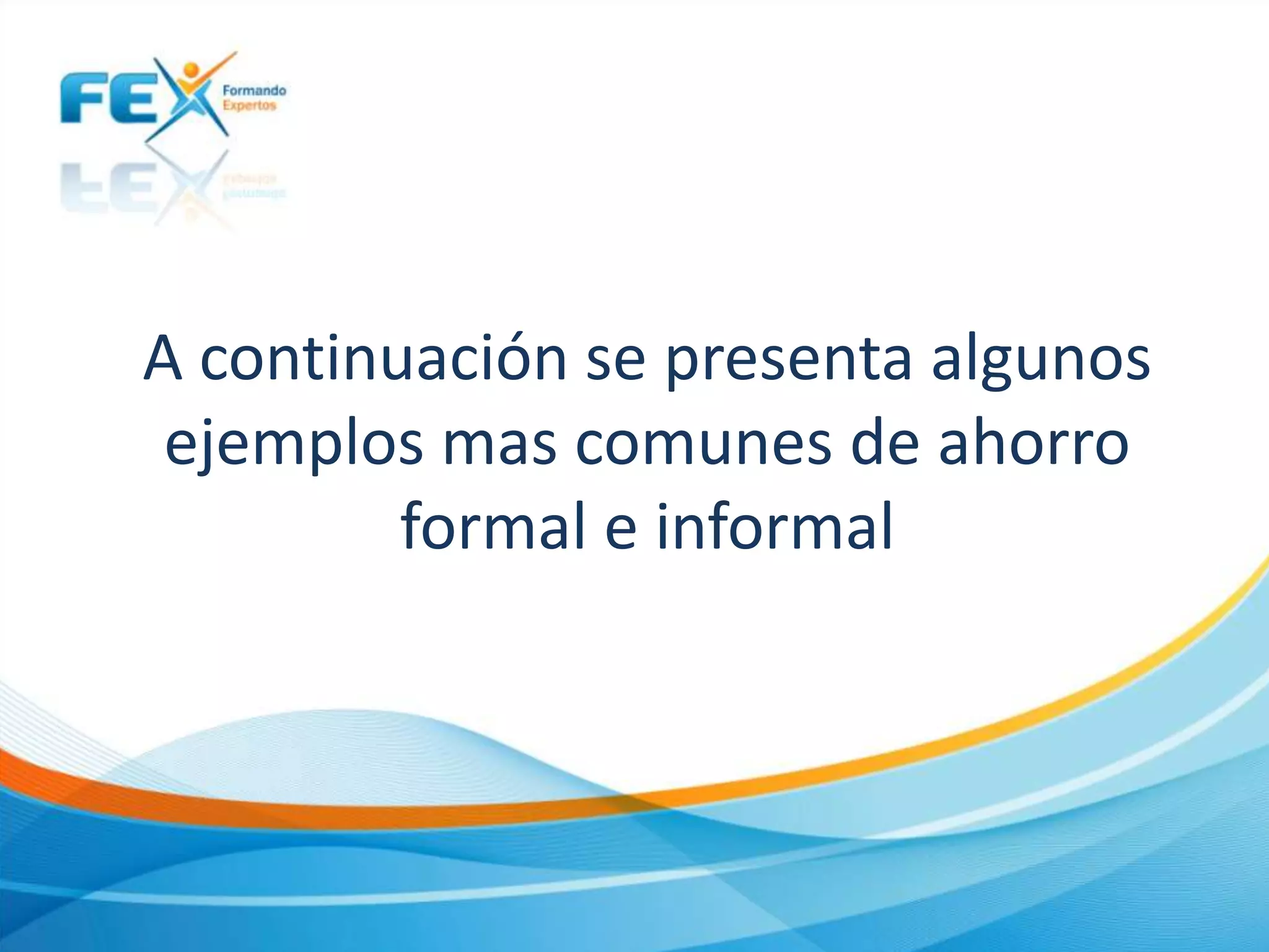 A continuación se presenta algunos
ejemplos mas comunes de ahorro
formal e informal
 