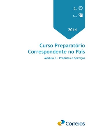 2h 
1h/d 
2014 
Curso Preparatório 
Correspondente no País 
Módulo 3 - Produtos e Serviços 
 
