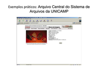 Exemplos práticos: Arquivo Central do Sistema de 
Arquivos da UNICAMP 
 