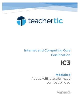 Internet and Computing Core
Certification
IC3
Equipo TeacherTic
info@teachetic.com.py
Módulo 3
Redes, wifi, plataformas y
compatibilidad
 
