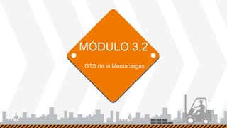 MÓDULO 3.2
GTS de la Montacargas
 