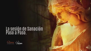 La sesión de Sanación
Paso a Paso.
 