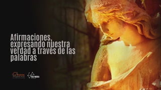 Afirmaciones,
expresando nuestra
verdad a través de las
palabras
 