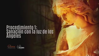 Procedimiento 1:
Sanación con la luz de los
Ángeles
 