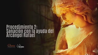 Procedimiento 2:
Sanación con la ayuda del
Arcángel Rafael
 