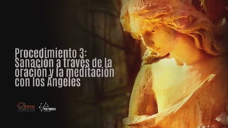Procedimiento 3:
Sanación a través de la
oración y la meditación
con los Ángeles
 