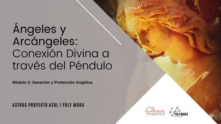 ASTROS PROYECTO AZUL | YOLY MORA
Ángeles y
Arcángeles:
Conexión Divina a
través del Péndulo
Módulo 3: Sanación y Protección Angélica
 