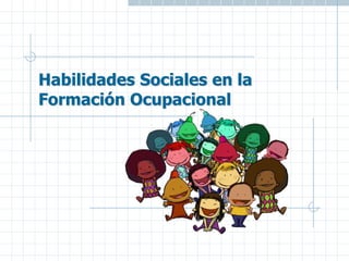 Habilidades Sociales en la
Formación Ocupacional
 