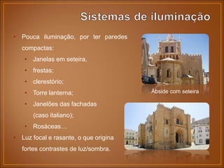 • Pouca iluminação, por ter paredes
compactas:
• Janelas em seteira,
• frestas;
• clerestório;
• Torre lanterna;
• Janelões das fachadas
(caso italiano);
• Rosáceas…
• Luz focal e rasante, o que origina
fortes contrastes de luz/sombra.
Ábside com seteira
 