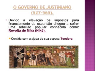 

Devido à elevação os impostos para
financiamento da expansão chegou a sofrer
uma rebelião popular conhecida como:
Revolta de Nika (Niké).
 Contida

com a ajuda de sua esposa Teodora.

 