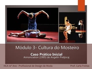 Módulo 3- Cultura do Mosteiro
Caso Prático Inicial
Annonciation (1995) de Angelin Preljocaj
HCA 10º Ano - Profissional de Design de Moda Prof. Carla Freitas
 