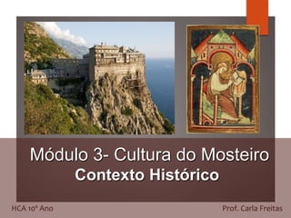 Módulo 3- Cultura do Mosteiro
Contexto Histórico
HCA 10º Ano Prof. Carla Freitas
 