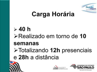 Carga Horária

 40 h
Realizado em torno de 10
semanas
Totalizando 12h presenciais
e 28h a distância
 