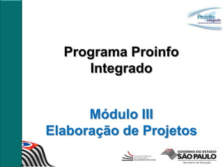 Programa Proinfo
     Integrado


      Módulo III
Elaboração de Projetos
 