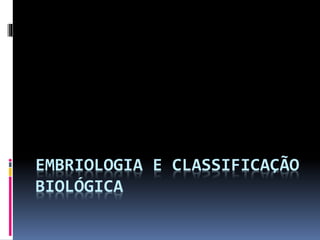 EMBRIOLOGIA E CLASSIFICAÇÃO
BIOLÓGICA