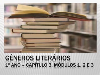 GÊNEROS LITERÁRIOS
1º ANO – CAPÍTULO 3, MÓDULOS 1, 2 E 3
 
