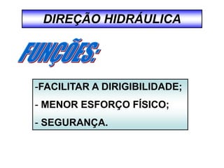 DIREÇÃO HIDRÁULICA
-FACILITAR A DIRIGIBILIDADE;
- MENOR ESFORÇO FÍSICO;
- SEGURANÇA.
 