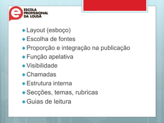  Layout (esboço)
 Escolha de fontes
 Proporção e integração na publicação
 Função apelativa
 Visibilidade
 Chamadas
 Estrutura interna
Secções, temas, rubricas
Guias de leitura
 