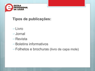 Tipos de publicações:
Livro
Jornal
Revista
Boletins informativos
Folhetos e brochuras (livro de capa mole)
 