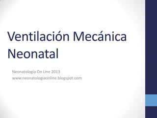 Ventilación Mecánica
Neonatal
Neonatología On Line 2013
www.neonatologiaonline.blogspot.com
 