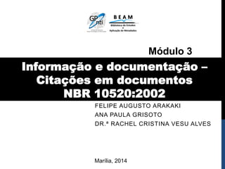 FELIPE AUGUSTO ARAKAKI
ANA PAULA GRISOTO
DR.ª RACHEL CRISTINA VESU ALVES
Informação e documentação –
Citações em documentos
NBR 10520:2002
Marília, 2014
Módulo 3
 