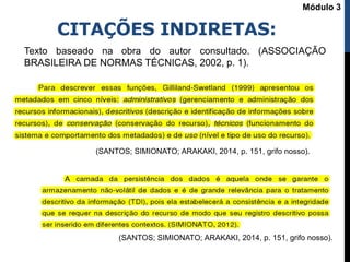 CITAÇÕES INDIRETAS:
Texto baseado na obra do autor consultado. (ASSOCIAÇÃO
BRASILEIRA DE NORMAS TÉCNICAS, 2002, p. 1).
(SANTOS; SIMIONATO; ARAKAKI, 2014, p. 151, grifo nosso).
(SANTOS; SIMIONATO; ARAKAKI, 2014, p. 151, grifo nosso).
Módulo 3
 